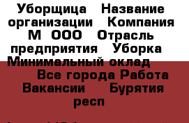 Уборщица › Название организации ­ Компания М, ООО › Отрасль предприятия ­ Уборка › Минимальный оклад ­ 14 000 - Все города Работа » Вакансии   . Бурятия респ.